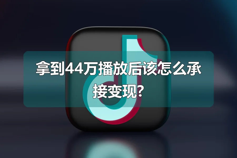 拿到44万播放后该怎么承接变现?
